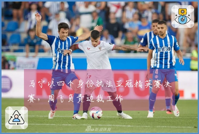 马宁以四个身份执法亚冠精英赛决赛，周飞负责边裁工作